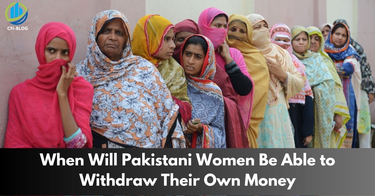 When Will Pakistani Women Be Able to Withdraw Their Own Money